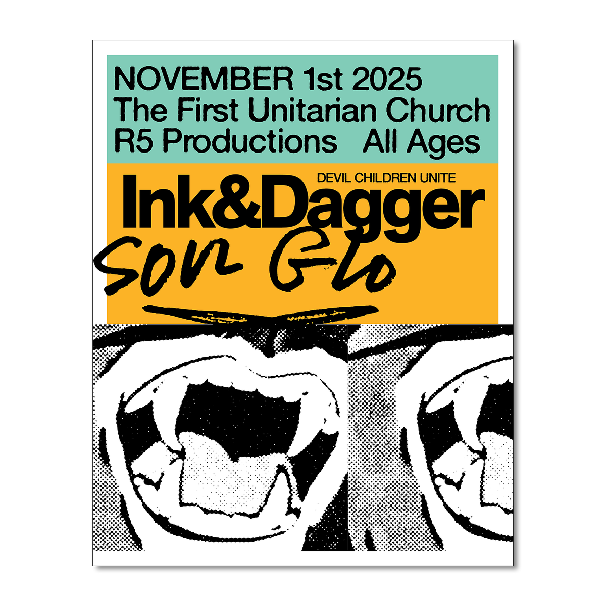 Ink & Dagger concert poster with black-and-white fanged mouths, NOVEMBER 1st 2025 at The First Unitarian Church. Presented by R5 Productions. All ages, with Son Glo. Great for display or storage in a poster tube.